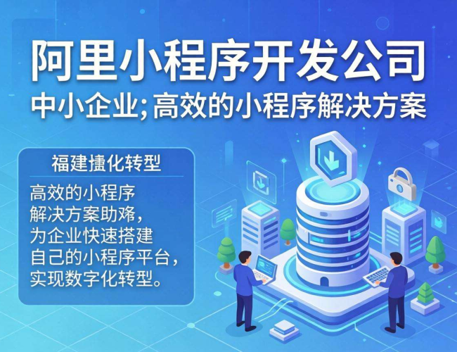 福建阿里小程序开发公司：引领数字化浪潮，打造优质小程序服务